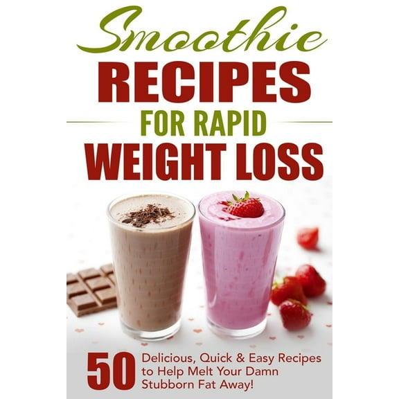 Smoothie Recipes for Rapid Weight Loss: 50 Delicious, Quick & Easy Recipes to Help Melt Your Damn Stubborn Fat Away!, (Paperback)