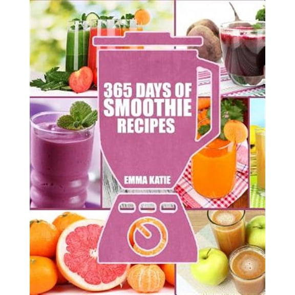 Smoothies: 365 Days of Smoothie Recipes (Smoothie, Smoothies, Smoothie Recipes, Smoothies for Weight Loss, Green Smoothie, Smoothie Recipes For Weight Loss, Smoothie Cleanse, Smoothie Diet) (Paperback