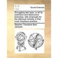 thumbnail image 1 of Smuggling Laid Open, in All Its Extensive and Destructive Branches; With Proposals for the Effectual Remedy of That Most Iniquitous Practice : ... (Paperback), 1 of 1