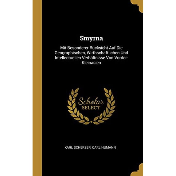 Smyrna: Mit Besonderer Rcksicht Auf Die Geographischen, Wirthschaftlichen Und Intellectuellen Verhltnisse Von Vorder-Kleinasien German Edition Hardcover 0270236929 9780270236927 Karl Scherzer,