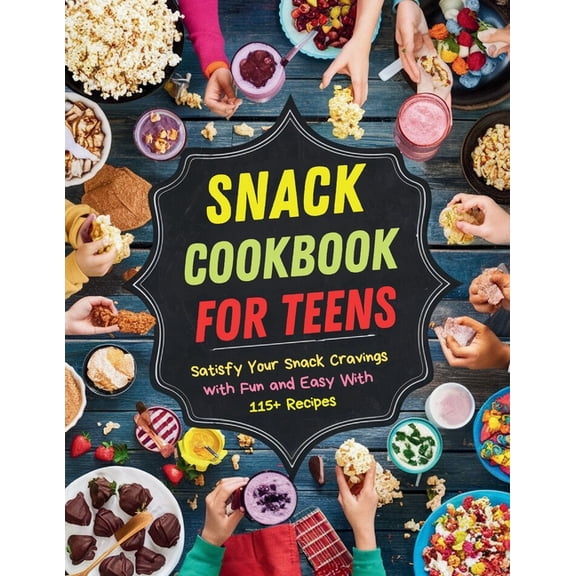 Snack Cookbook for Teens: Satisfy Your Snack Cravings with Fun and Easy With 115+ Recipes, (Paperback)