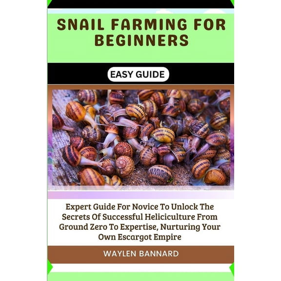 Snail Farming for Beginners Easy Guide: Expert Guide For Novice To Unlock The Secrets Of Successful Heliciculture From Ground Zero To Expertise, Nurturing Your Own Escargot Empire (Paperback)