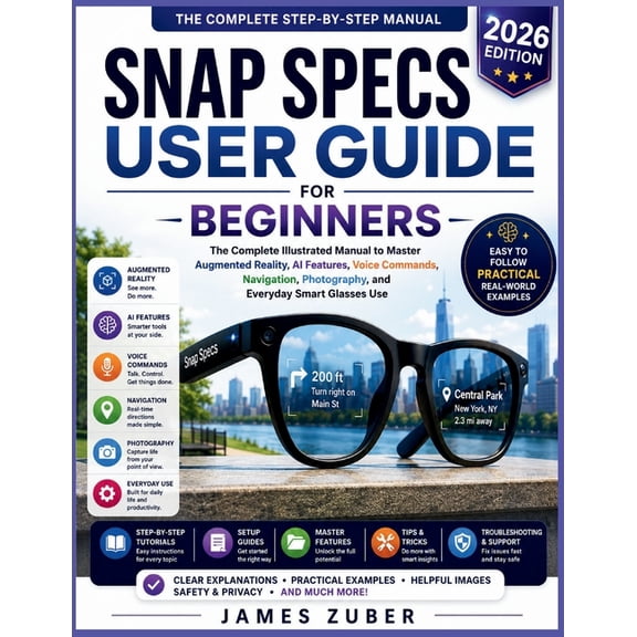 Snap Specs User Guide for Beginners: The Complete Illustrated Manual to Master Augmented Reality, AI Features, Voice Com, (Paperback)