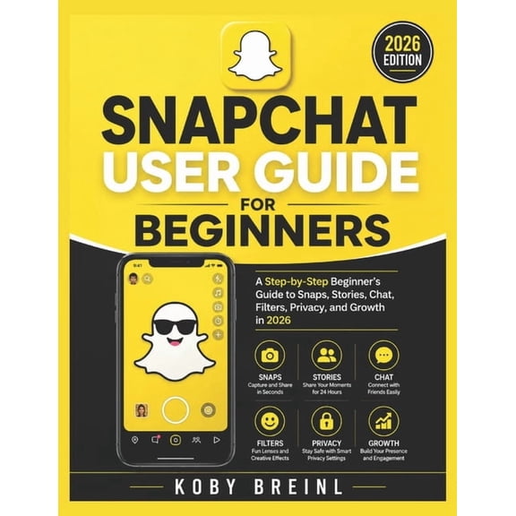 Snapchat User Guide for Beginners: A Step-by-Step Beginner's Guide to Snaps, Stories, Chat, Filters, Privacy, and Growth, (Paperback)