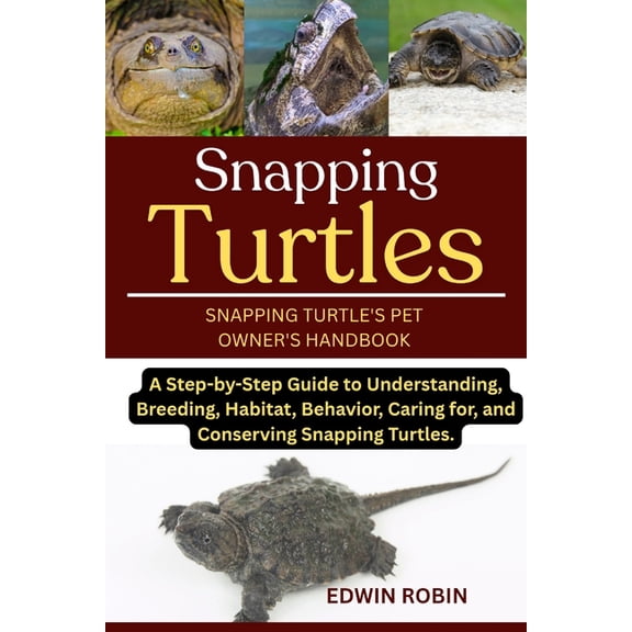 Snapping Turtles: A Step-by-Step Guide to Understanding, Breeding, Habitat, Behavior, Caring for, and Conserving Snappin, (Paperback)