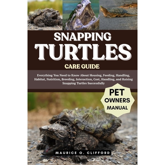 Snapping Turtles Care Guide: Everything You Need to Know About Housing, Feeding, Handling, Habitat, Nutrition, Breeding,, (Paperback)