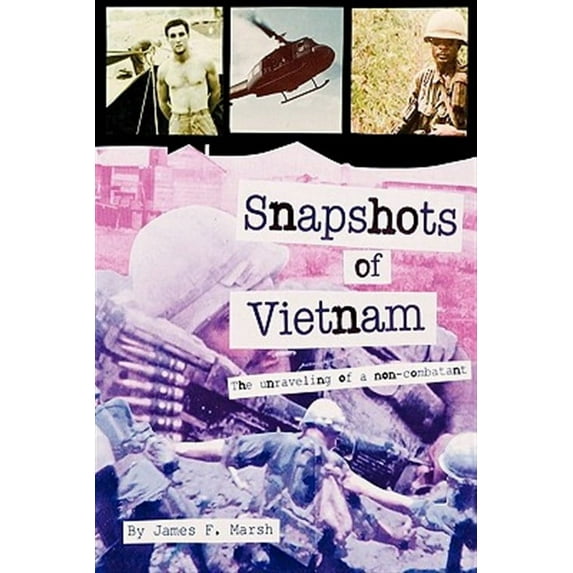Snapshots of Vietnam: The Unraveling of a Non-Combatant (Paperback) by James F Marsh
