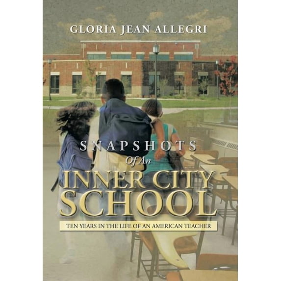 Snapshots of an Inner City School : Ten Years in the Life of an American Teacher