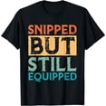 thumbnail image 1 of Snipped But Still Equipped Vasectomy T-Shirt, 1 of 2