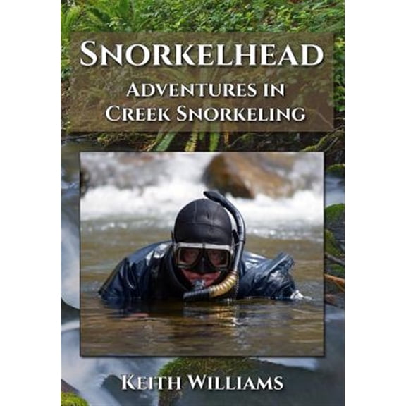 Snorkelhead: Adventures in Creek Snorkeling (Paperback) by Keith Williams