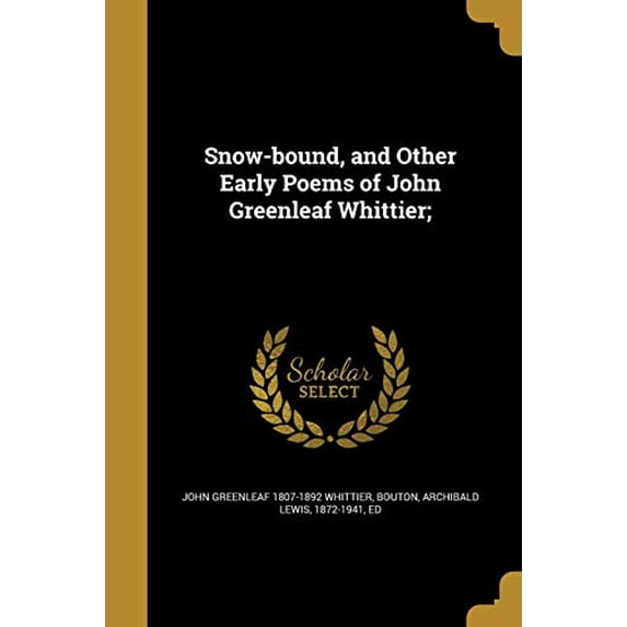 Snow-Bound, and Other Early Poems of John Greenleaf Whittier; Paperback 1373052619 9781373052612 John Greenleaf 1807-1892 Whittier