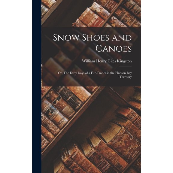 Snow Shoes and Canoes: Or, The Early Days of a Fur-Trader in the Hudson Bay Territory (Hardcover)