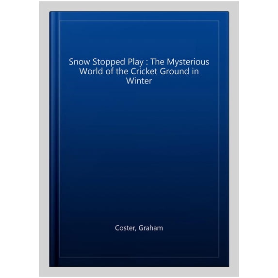 Snow Stopped Play : The Mysterious World of the Cricket Ground in Winter