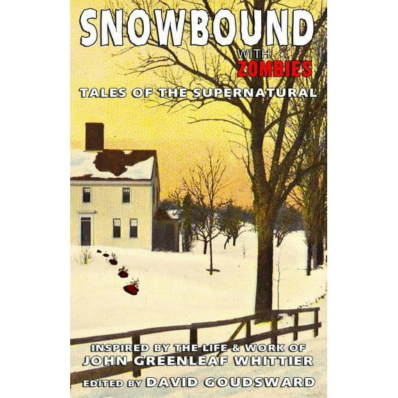 Snowbound with Zombies: Tales of the Supernatural Inspired by the Life and Works of John Greenleaf Whittier Paperback 0692525637 9780692525630 John Greenleaf Whittier