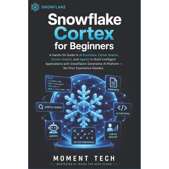 Snowflake Cortex for Beginners: The Practical Guide to AI Functions, Cortex Search, Analyst, and Agents, (Paperback)