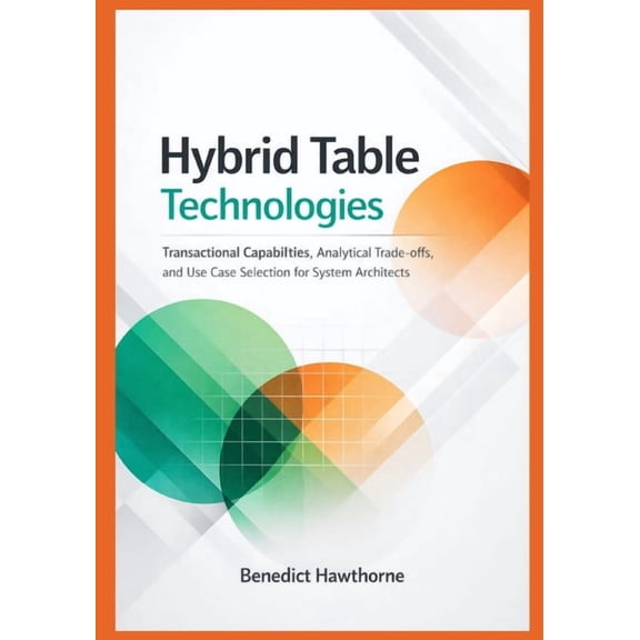 Snowflake Enterprise Architecture & Hybrid Table Technologies: Transactional Capabilities, Analytical Trade-offs, and Use Case Selection for System Architec, Book 1, (Paperback)
