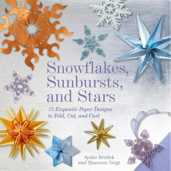 Snowflakes, Sunbursts, and Stars : 75 Exquisite Paper Designs to Fold, Cut, and Curl (Hardcover)