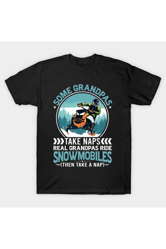 Snowmobile Riders: Some Grandpas Nap, Real Ones Ride Sled Graphic Unisex T-Shirt Y1757, Up to Size 5XL