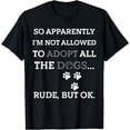 thumbnail image 1 of So Apparently I'm Not Allowed To Adopt All The Dogs Funny T-Shirt, 1 of 4