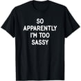 thumbnail image 1 of So Apparently I'm Too Sassy, Funny, Jokes, Sarcastic T-Shirt, 1 of 4