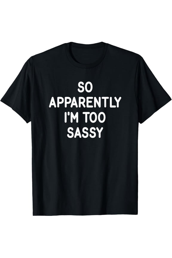 So Apparently I'm Too Sassy, Funny, Jokes, Sarcastic T-Shirt