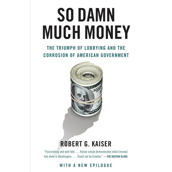 So Damn Much Money : The Triumph of Lobbying and the Corrosion of American Government (Paperback)