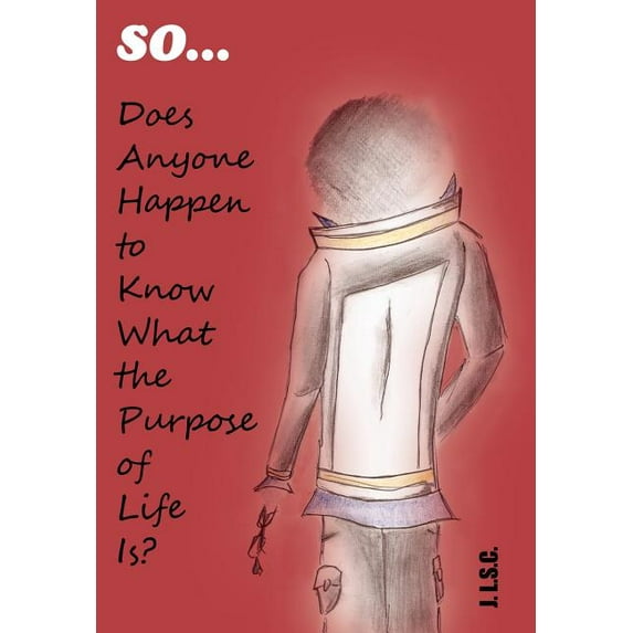 So . . . Does Anyone Happen to Know What the Purpose of Life Is?