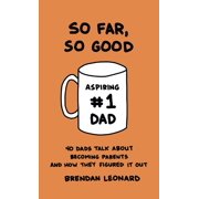 So Far, So Good 40 Dads Talk about Becoming Parents and How They Figured It Out, Hardcover