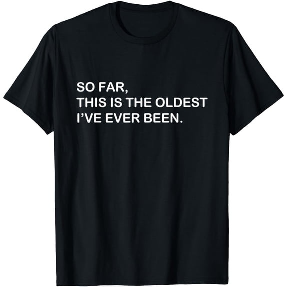 So Far This Is The Oldest I've Ever Been T-Shirt