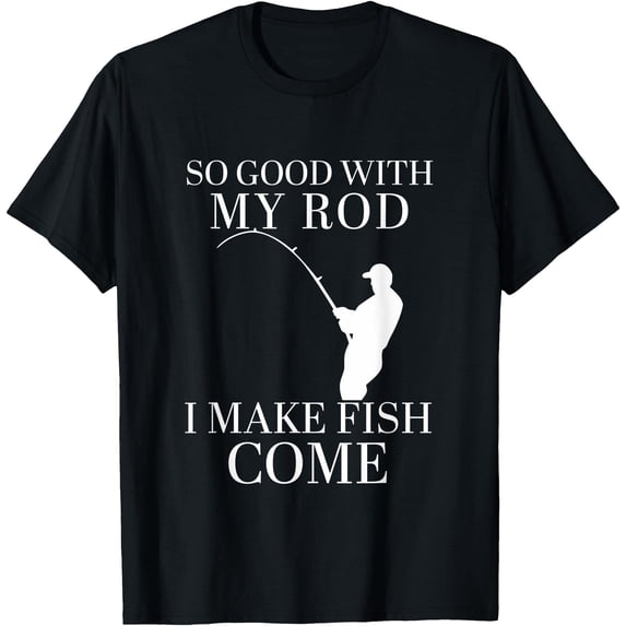 So Good With My Rod I Make Fish Come Funny Fisher Quote T-Shirt