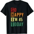 thumbnail image 1 of So Happy I'm 45 Today Funny 45 Years Old 45th Birthday T-Shirt, 1 of 3