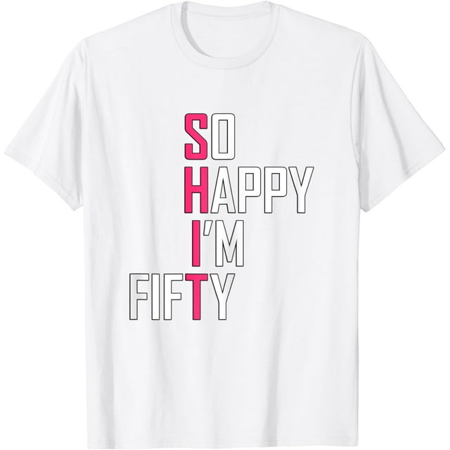 So Happy I'm Fifty Gag 50 Year Old Gift Funny 50th Birthday T-Shirt ...