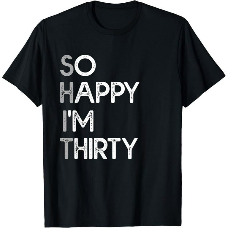 So Happy I'm Thirty - Funny 30th Birthday Gift T Shirt So Happy I'm Thirty - Funny 30th Birthday Gift T Shirt