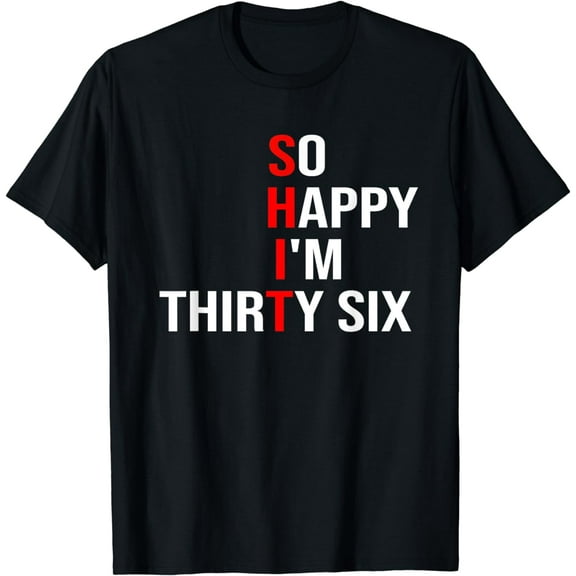 So Happy I'm Thirty Six Funny 36 Years Old 36th Birthday Funny Creative Graphic T-Shirt