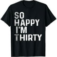 thumbnail image 1 of So Happy I'm Thirty Today Funny 30th Birthday Humor Design T-Shirt, 1 of 3