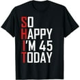 thumbnail image 1 of So Happy Im 45 Gag Forty Five Year Old Funny 45th Birthday T-Shirt, 1 of 4