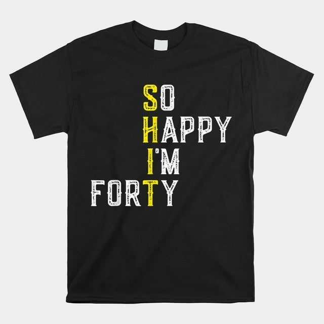 So Happy Im Forty Gag 40 Year Old Funny 40th Birthday Shirt - Walmart.com