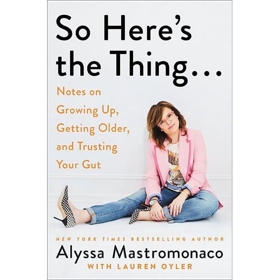 So Here's the Thing . . .: Notes on Growing Up, Getting Older, and Trusting Your Gut (Hardcover)
