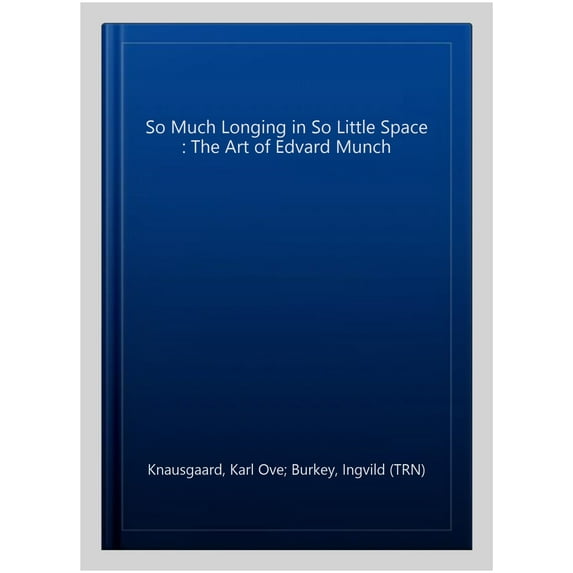 So Much Longing in So Little Space : The Art of Edvard Munch
