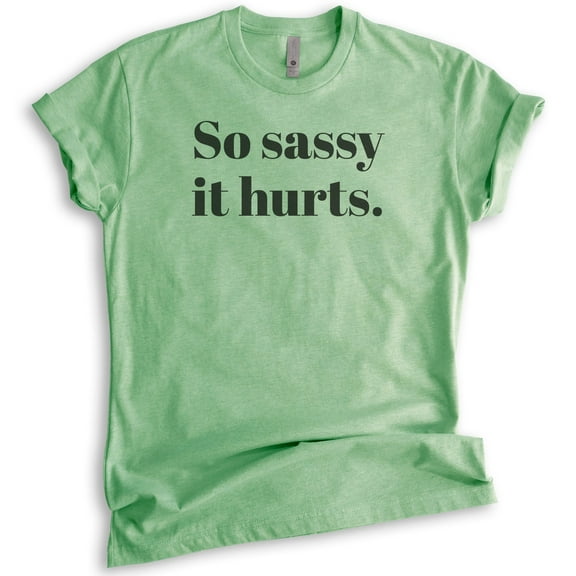 So Sassy It Hurts T-Shirt, Unisex Women's Shirt, Sassy Shirt, Heather Apple Green, Medium