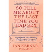 So Tell Me About the Last Time You Had Sex Laying Bare and Learning to Repair Our Love Lives, Paperback