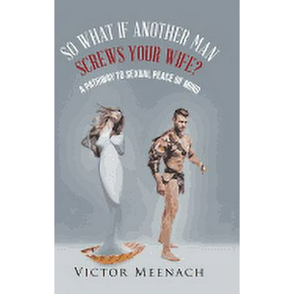 So What If Another Man Screws Your Wife?: A Pathway to Sexual Peace of Mind (Hardcover)