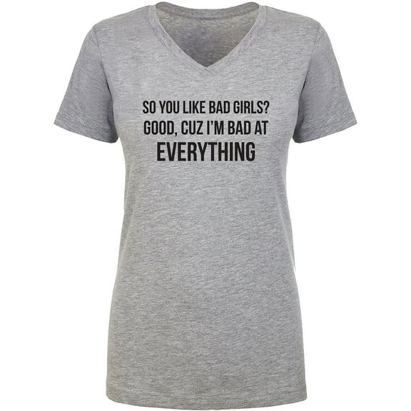 So You Like Bad Girls? Womens V-Neck T-Shirt