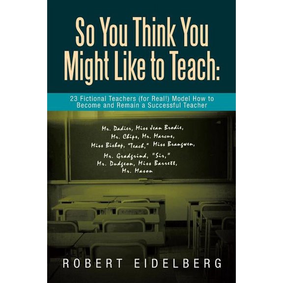 So You Think You Might Like to Teach: 23 Fictional Teachers (for Real!) Model How to Become and Remain a Successful Teac, (Paperback)