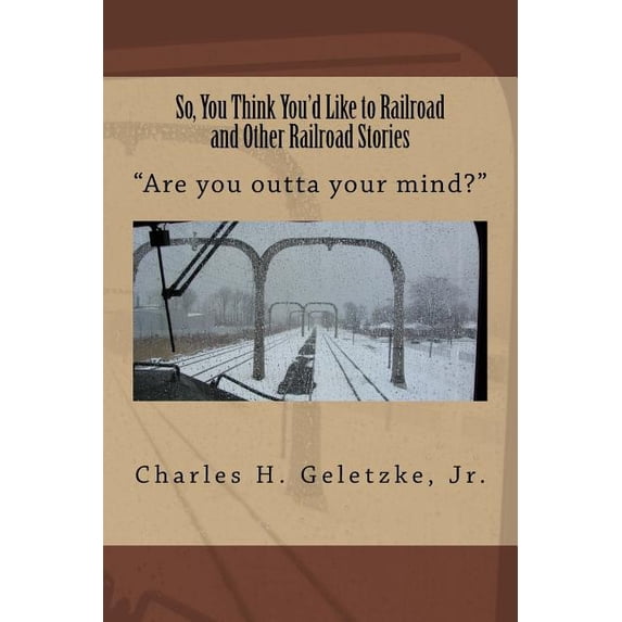 So, You Think You'd Like to Railroad and Other Railroad Stories