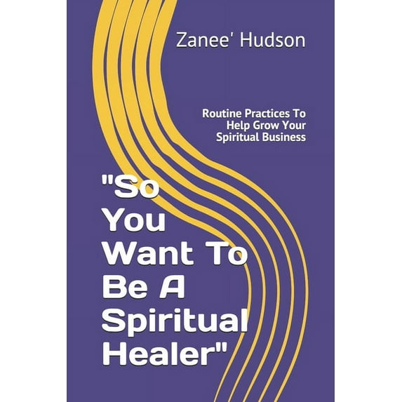 "So You Want To Be A Spiritual Healer": Routine Practices To Help Grow Your Spiritual Business, (Paperback)