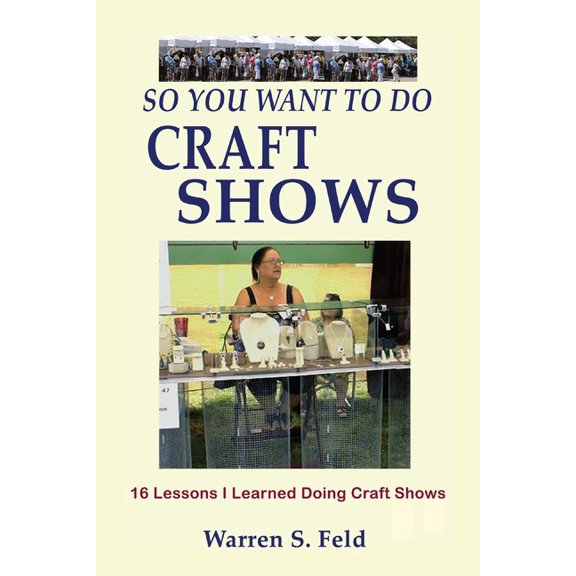 So You Want To Do Craft Shows: 16 Lessons I Learned Doing Craft Shows, (Paperback)