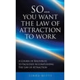 thumbnail image 1 of So...You Want the Law of Attraction to Work: A Course of Resources to Facilitate Accomplishing the Law of Attraction, (Hardcover), 1 of 1