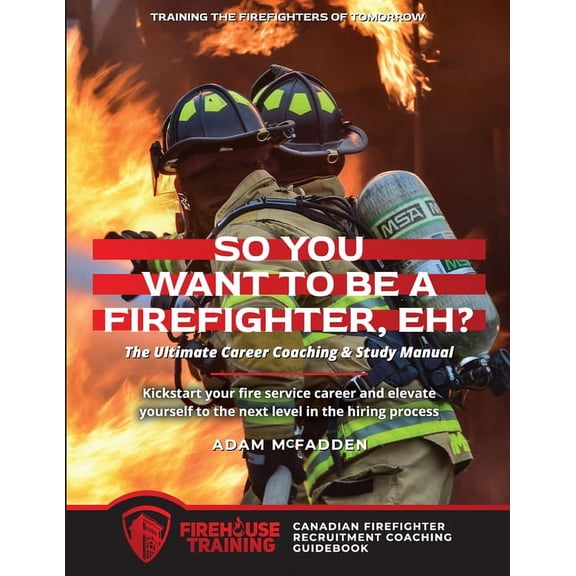 So You Want to Be A Firefighter, Eh?: The Ultimate Career Coaching & Study Manual Training the Firefighters of Tomorrow (Paperback)