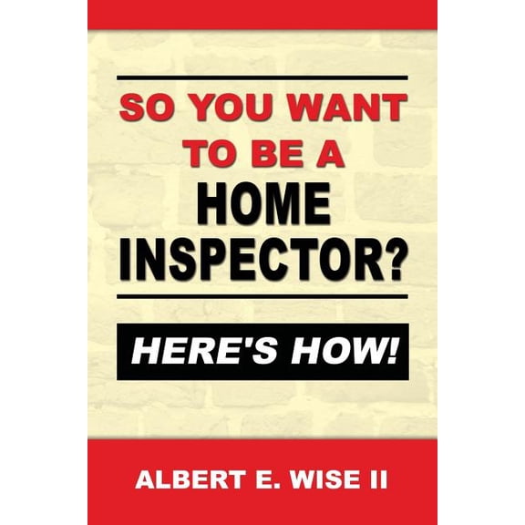 So You Want to Be a Home Inspector? Here's How!: For Buyer, Seller or Professional